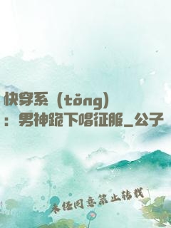 快穿系統(tǒng)：男神跪下唱征服