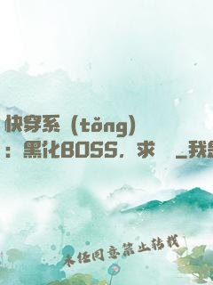 快穿系統(tǒng)：黑化BOSS，求輕寵