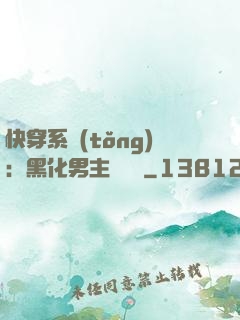 快穿系統(tǒng)：黑化男主壞壞壞