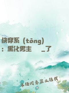 快穿系統(tǒng)：黑化男主壞壞壞