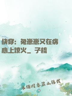 快穿：兔崽崽又在病嬌心上燎火