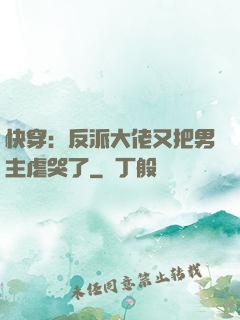 快穿：反派大佬又把男主虐哭了