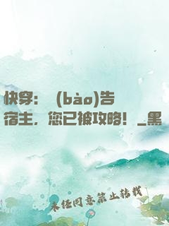 快穿：報(bào)告宿主，您已被攻略！
