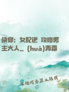 快穿：女配逆襲攻略男主大人
