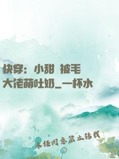快穿：小甜寶被毛絨絨大佬萌吐奶