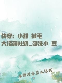 快穿：小甜寶被毛絨絨大佬萌吐奶