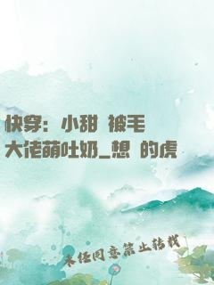快穿：小甜寶被毛絨絨大佬萌吐奶