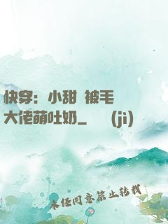 快穿：小甜寶被毛絨絨大佬萌吐奶