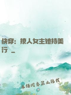 快穿：撩人女主她持美行兇