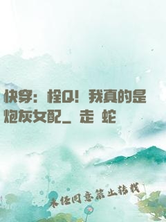快穿：栓Q！我真的是炮灰女配