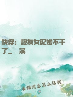 快穿：炮灰女配她不干了
