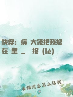 快穿：病嬌大佬把我摁在懷里親