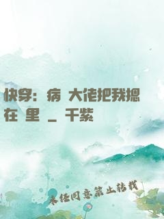 快穿：病嬌大佬把我摁在懷里親