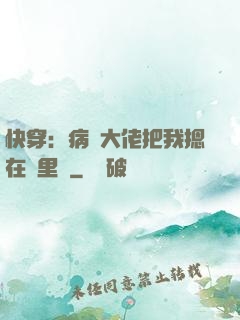 快穿：病嬌大佬把我摁在懷里親