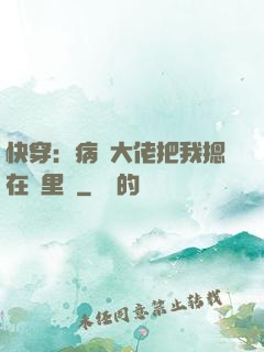 快穿：病嬌大佬把我摁在懷里親