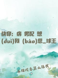 快穿：病嬌男配總想對(duì)我報(bào)恩