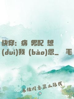 快穿：病嬌男配總想對(duì)我報(bào)恩