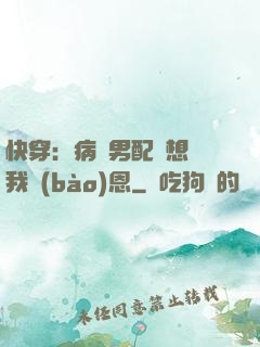 快穿：病嬌男配總想對我報(bào)恩