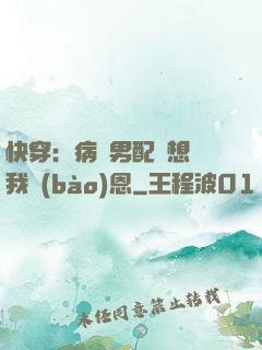 快穿：病嬌男配總想對我報(bào)恩