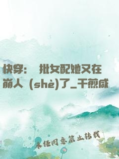 快穿：瘋批女配她又在崩人設(shè)了