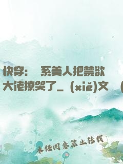 快穿：釣系美人把禁欲大佬撩哭了
