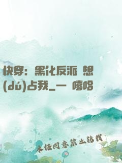 快穿：黑化反派總想獨(dú)占我