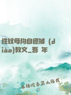 性奴母狗自愿被調(diào)教文
