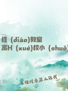 性調(diào)教室高H學(xué)校小說(shuō)