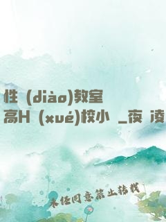 性調(diào)教室高H學(xué)校小說
