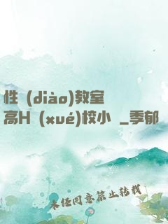 性調(diào)教室高H學(xué)校小說