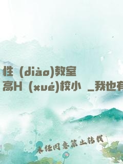 性調(diào)教室高H學(xué)校小說