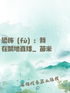 恐怖復(fù)蘇：我在禁地直播