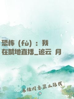 恐怖復(fù)蘇：我在禁地直播