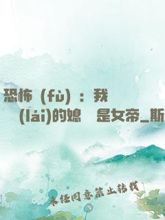 恐怖復(fù)蘇：我撿來(lái)的媳婦兒是女帝