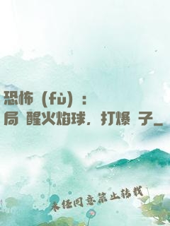 恐怖復(fù)蘇：開局覺醒火焰球，打爆貞子