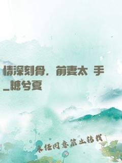 情深刻骨，前妻太搶手