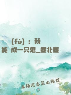 惡靈復(fù)蘇：我能變成一只鬼