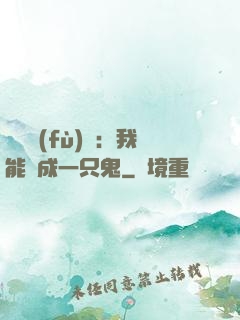 惡靈復(fù)蘇：我能變成一只鬼