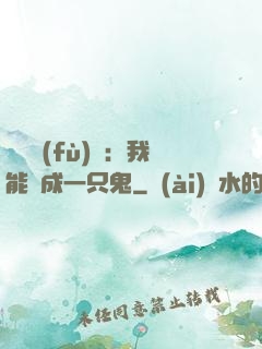 惡靈復(fù)蘇：我能變成一只鬼