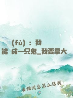 惡靈復(fù)蘇：我能變成一只鬼