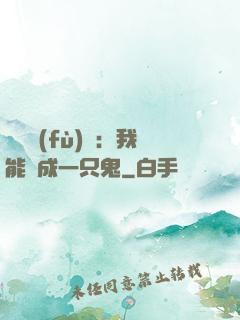惡靈復(fù)蘇：我能變成一只鬼
