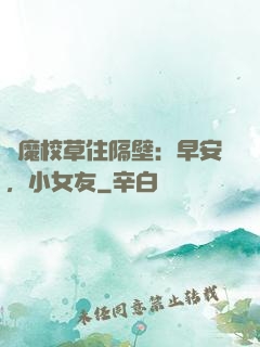 惡魔校草住隔壁：早安，小女友