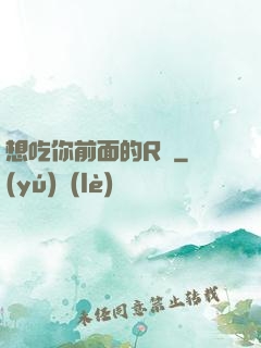 想吃你前面的R頭