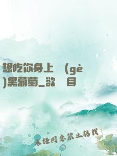 想吃你身上兩個(gè)黑葡萄