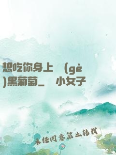 想吃你身上兩個(gè)黑葡萄