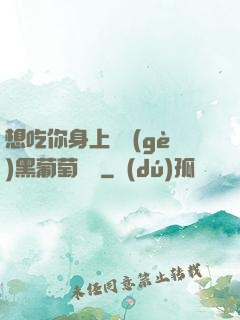 想吃你身上兩個(gè)黑葡萄視頻