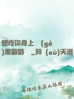 想吃你身上兩個(gè)黑葡萄視頻