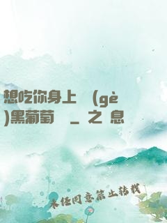 想吃你身上兩個(gè)黑葡萄視頻
