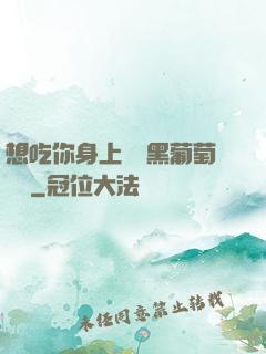想吃你身上兩個黑葡萄視頻