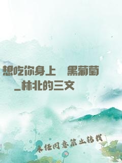 想吃你身上兩個黑葡萄視頻